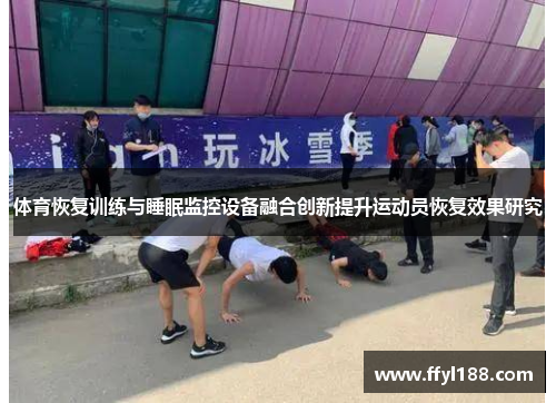 体育恢复训练与睡眠监控设备融合创新提升运动员恢复效果研究